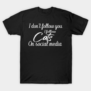 i don't follow you i follow cats on social media T-Shirt